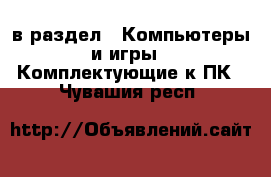  в раздел : Компьютеры и игры » Комплектующие к ПК . Чувашия респ.